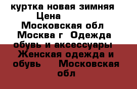 куртка новая зимняя › Цена ­ 3 000 - Московская обл., Москва г. Одежда, обувь и аксессуары » Женская одежда и обувь   . Московская обл.